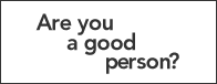 Are you a good person? Try the good person test.